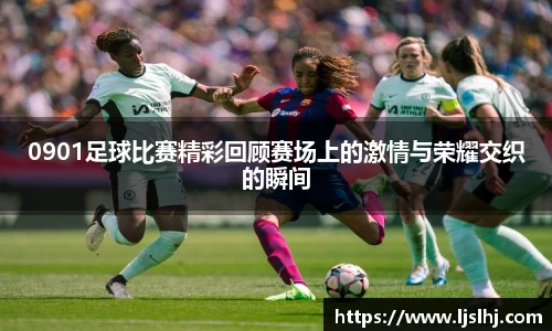 0901足球比赛精彩回顾赛场上的激情与荣耀交织的瞬间