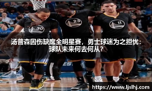 汤普森因伤缺席全明星赛，勇士球迷为之担忧：球队未来何去何从？