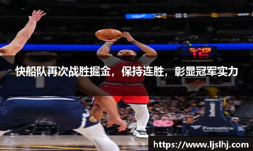 快船队再次战胜掘金，保持连胜，彰显冠军实力