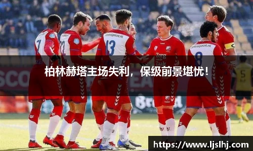 柏林赫塔主场失利，保级前景堪忧！