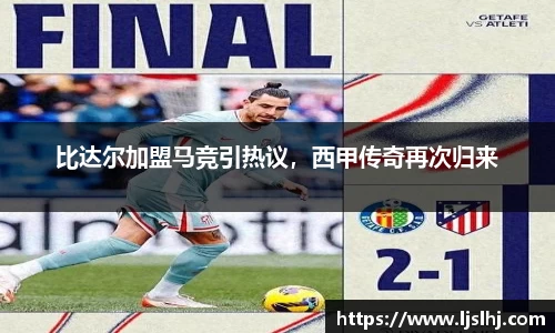 比达尔加盟马竞引热议，西甲传奇再次归来