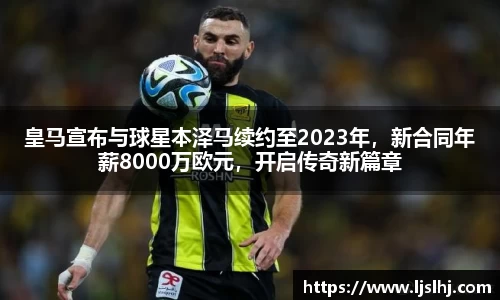 皇马宣布与球星本泽马续约至2023年，新合同年薪8000万欧元，开启传奇新篇章