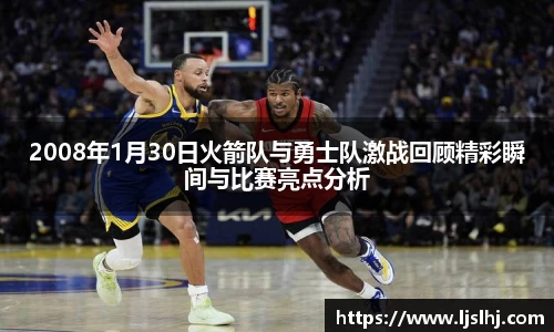 2008年1月30日火箭队与勇士队激战回顾精彩瞬间与比赛亮点分析