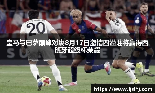 皇马与巴萨巅峰对决8月17日激情四溢谁将赢得西班牙超级杯荣耀