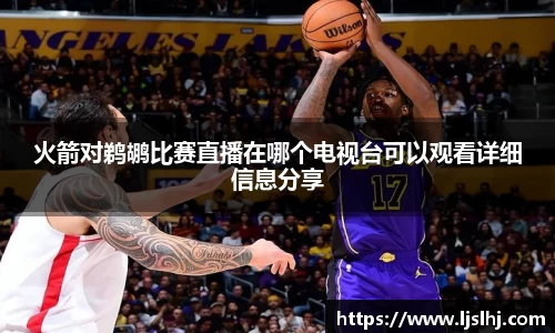 火箭对鹈鹕比赛直播在哪个电视台可以观看详细信息分享