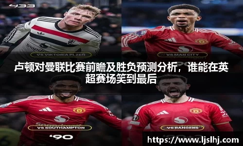 卢顿对曼联比赛前瞻及胜负预测分析，谁能在英超赛场笑到最后