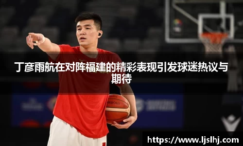 丁彦雨航在对阵福建的精彩表现引发球迷热议与期待