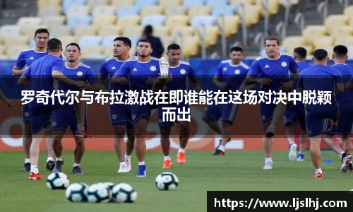 罗奇代尔与布拉激战在即谁能在这场对决中脱颖而出