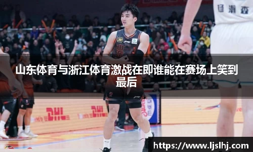 山东体育与浙江体育激战在即谁能在赛场上笑到最后