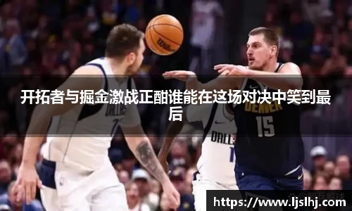 开拓者与掘金激战正酣谁能在这场对决中笑到最后