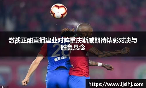 激战正酣直播建业对阵重庆斯威期待精彩对决与胜负悬念