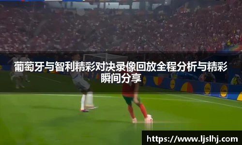 葡萄牙与智利精彩对决录像回放全程分析与精彩瞬间分享