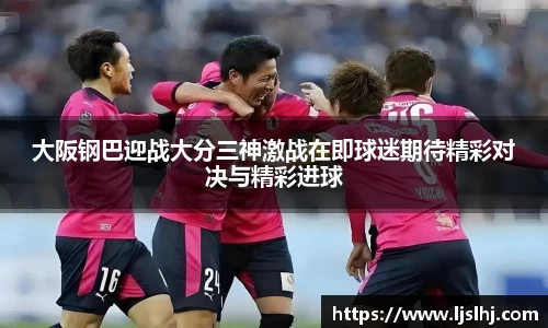 大阪钢巴迎战大分三神激战在即球迷期待精彩对决与精彩进球