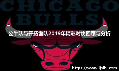 公牛队与开拓者队2019年精彩对决回顾与分析