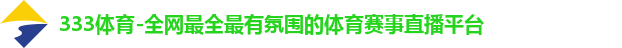 333体育-全网最全最有氛围的体育赛事直播平台